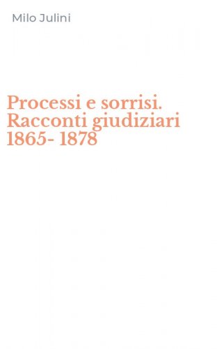 Processi e sorrisi. Racconti giudiziari 1865-1878