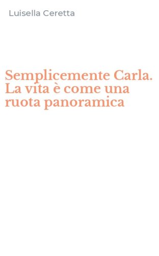 Semplicemente Carla. La vita &egrave; come una ruota panoramica