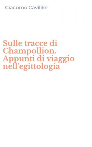 Sulle tracce di Champollion. Appunti di viaggio nell'egittologia