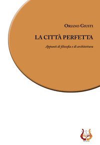 La citt&agrave; perfetta. Appunti di filosofia e di architettura