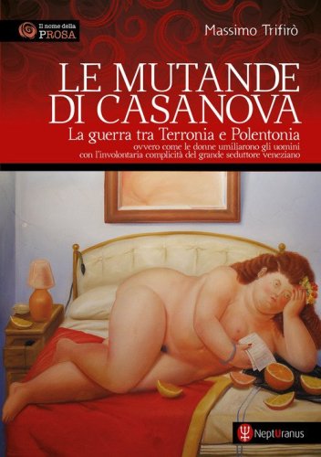 Le mutande di Casanova. La guerra tra Terronia e Polentonia - ovvero come le donne umiliarono gli uomini con l'involontaria complicit&agrave; del grande seduttore veneziano