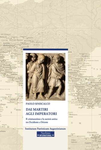 Dai martiri agli imperatori. Il cristianesimo e la societ&agrave; antica tra Occidente e Oriente