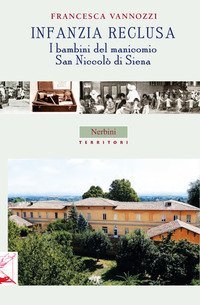 Infanzia reclusa. I bambini del manicomio San Niccol&ograve; di Siena