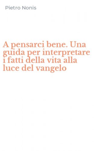 A pensarci bene. Una guida per interpretare i fatti della vita alla luce del vangelo