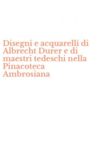 Disegni e acquarelli di Albrecht Durer e di maestri tedeschi nella Pinacoteca Ambrosiana