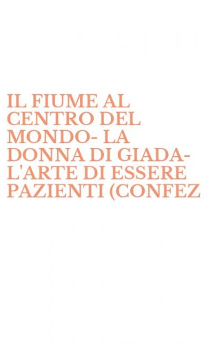 IL FIUME AL CENTRO DEL MONDO-LA DONNA DI GIADA-L'ARTE DI ESSERE PAZIENTI (CONFEZ - (CONFEZIONE) (IL)