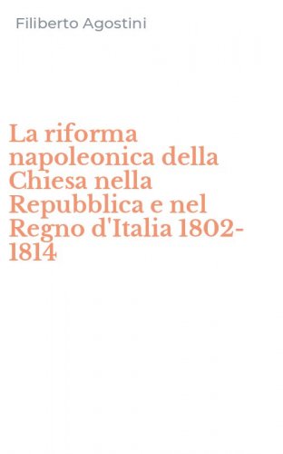 La riforma napoleonica della Chiesa nella Repubblica e nel Regno d'Italia 1802-1814