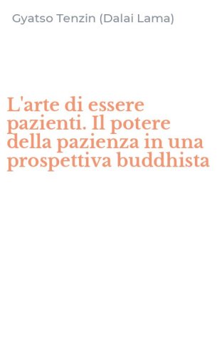 L'arte di essere pazienti. Il potere della pazienza in una prospettiva buddhista
