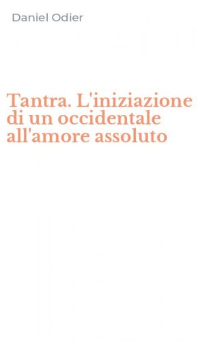 Tantra. L'iniziazione di un occidentale all'amore assoluto