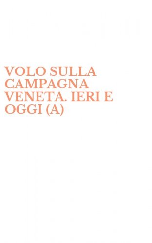 VOLO SULLA CAMPAGNA VENETA. IERI E OGGI (A)