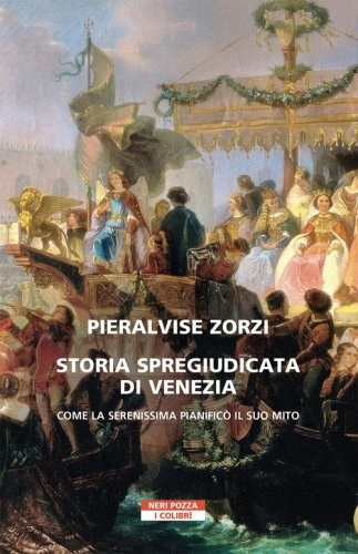 Storia spregiudicata di Venezia. Come la Serenissima pianific&ograve; il suo mito