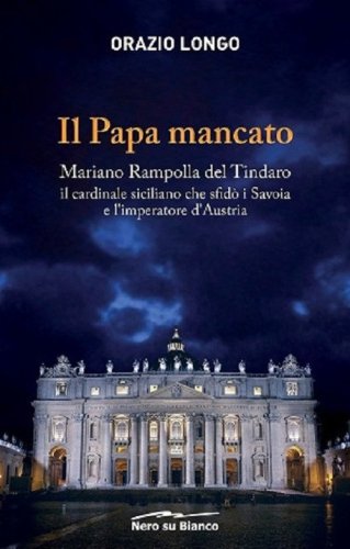 Il papa mancato. Mariano Rampolla del Tindaro, il cardinale siciliano che sfid&ograve; i Savoia e l'imperatore d'Austria