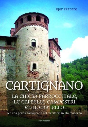 Cartignano. La chiesa parrocchiale, le cappelle campestri ed il castello. Per una prima radiografia del territorio in et&agrave; moderna