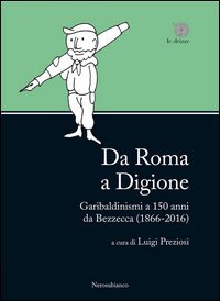 Da Roma a Digione. Garibaldinismi a 150 anni da Bezzecca (1866-2016)