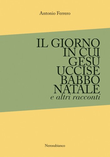 Il giorno in cui Ges&ugrave; uccise Babbo Natale e altri racconti