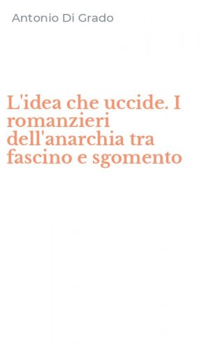 L'idea che uccide. I romanzieri dell'anarchia tra fascino e sgomento