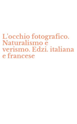 L'occhio fotografico. Naturalismo e verismo. Edzi. italiana e francese
