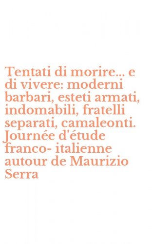 Tentati di morire... e di vivere: moderni barbari, esteti armati, indomabili, fratelli separati, camaleonti. Journ&eacute;e d'&eacute;tude franco-italienne autour de Maurizio Serra