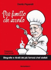 Pi&ugrave; fumetto che arrosto. Biografie e ritratti dei pi&ugrave; famosi chef stellati