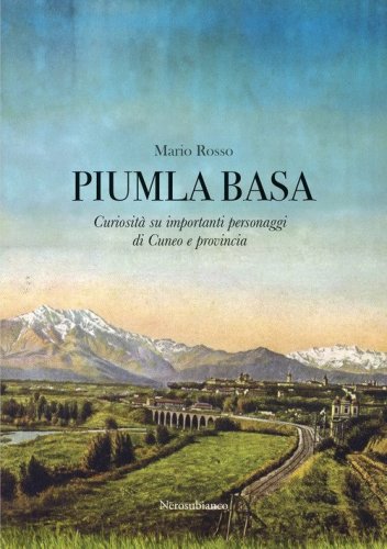 Piumla basa. Curiosit&agrave; su importanti personaggi di Cuneo e provincia