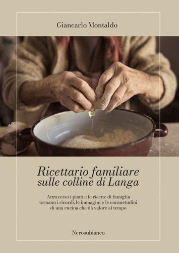 Ricettario familiare sulle colline di Langa. Attraverso i piatti e le ricette di famiglia tornano i ricordi, le immagini e le consuetudini di una cucina che d&agrave; valore al tempo