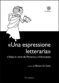 &laquo;Una espressione letteraria&raquo;. L'Italia in versi da Petrarca a d'Annunzio