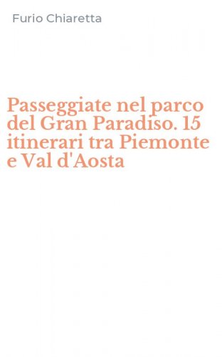 Passeggiate nel parco del Gran Paradiso. 15 itinerari tra Piemonte e Val d'Aosta
