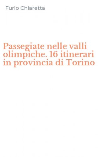 Passegiate nelle valli olimpiche. 16 itinerari in provincia di Torino