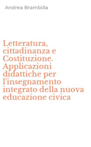 Letteratura, cittadinanza e Costituzione. Applicazioni didattiche per l'insegnamento integrato della nuova educazione civica