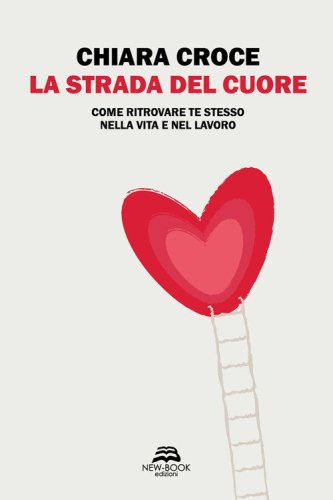 La strada del cuore. Come ritrovare te stesso nella vita e nel lavoro