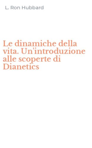 Le dinamiche della vita. Un'introduzione alle scoperte di Dianetics