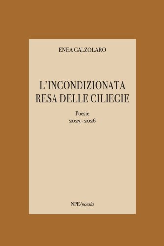 L'incondizionata resa delle ciliegie. Poesie 2023-2026