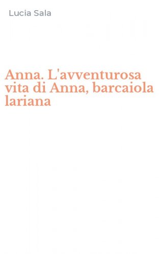 Anna. L'avventurosa vita di Anna, barcaiola lariana