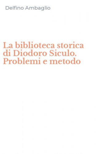 La biblioteca storica di Diodoro Siculo. Problemi e metodo