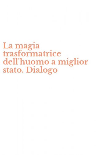 La magia trasformatrice dell'huomo a miglior stato. Dialogo