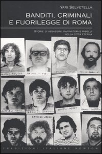 Banditi, criminali e fuorilegge di Roma. Storie di assassini, rapinatori e ribelli nella citt&agrave; eterna