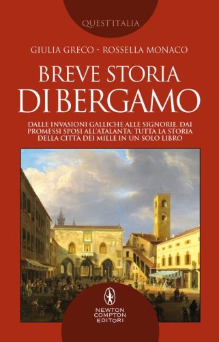Breve storia di Bergamo. Dalle invasioni galliche alle signorie, dai Promessi Sposi all'Atalanta: tutta la storia della citt&agrave; dei Mille in un solo libro