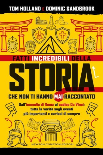 Fatti incredibili della storia che non ti hanno mai raccontato. Dall'incendio di Roma al codice Da Vinci: tutta la verit&agrave; sugli eventi pi&ugrave; importanti e curiosi di sempre