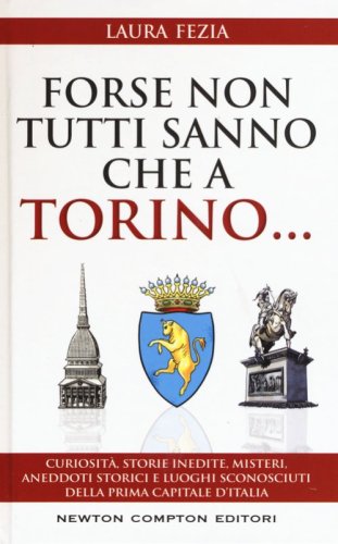 Forse non tutti sanno che a Torino... Curiosit&agrave;, storie inedite, misteri, aneddoti storici e luoghi sconosciuti della prima capitale d'Italia