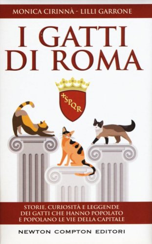 I gatti di Roma. Storie, curiosit&agrave; e leggende dei gatti che hanno popolato e popolano le vie della capitale