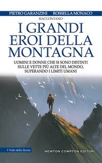 I grandi eroi della montagna. Uomini e donne che si sono distinti sulle vette pi&ugrave; alte del mondo, superando i limiti umani