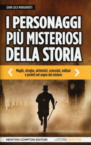 I personaggi pi&ugrave; misteriosi della storia. Maghi, streghe, alchimisti, scienziati, militari e profeti nel segno del mistero