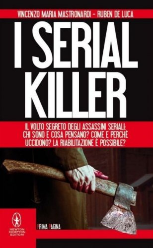 I serial killer. Il volto segreto degli assassini seriali: chi sono e cosa pensano? Come e perch&eacute; uccidono? La riabilitazione &egrave; possibile? - COME E PERCHE' UCCIDONO? LA RIABILITAZIONE E' POSSIBILE? (I)