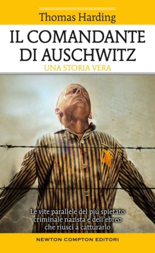 Il comandante di Auschwitz. Una storia vera. Le vite parallele del pi&ugrave; spietato criminale nazista e dell'ebreo che riusc&igrave; a catturarlo