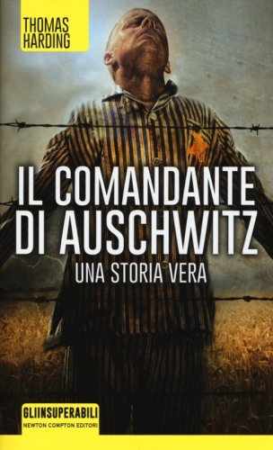 Il comandante di Auschwitz. Una storia vera. Le vite parallele del pi&ugrave; spietato criminale nazista e dell'ebreo che riusc&igrave; a catturarlo