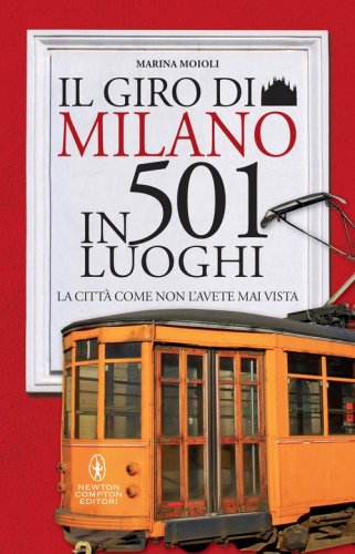 Il giro di Milano in 501 luoghi. La citt&agrave; come non l'avete mai vista