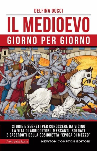 Il Medioevo giorno per giorno. Storie e segreti per conoscere da vicino la vita di agricoltori, mercanti, soldati e sacerdoti della cosiddetta &laquo;epoca di mezzo&raquo;