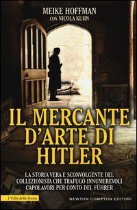 Il mercante d'arte di Hitler. La storia vera e sconvolgente del collezionista che trafug&ograve; innumerevoli capolavori per conto del F&uuml;hrer