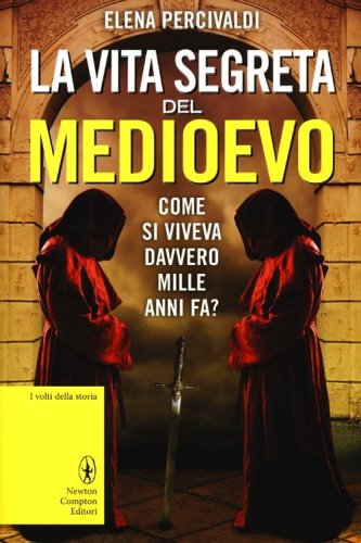 La vita segreta del Medioevo. Come si viveva davvero mille anni fa? Curiosit&agrave;, misteri, riti e superstizioni di una civilt&agrave; affascinante e ancora tutta da scoprire
