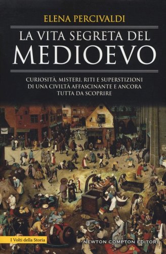 La vita segreta del Medioevo. Curiosit&agrave;, misteri, riti e superstizioni di una civilt&agrave; affascinante e ancora tutta da scoprire
